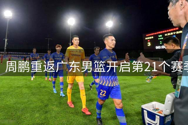 周鹏重返广东男篮开启第21个赛季